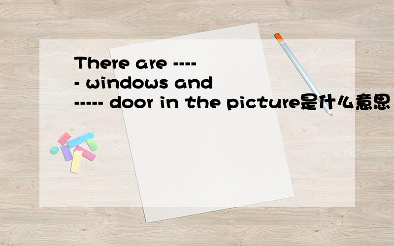 There are ----- windows and ----- door in the picture是什么意思