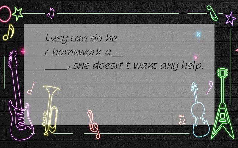 Lusy can do her homework a______,she doesn
