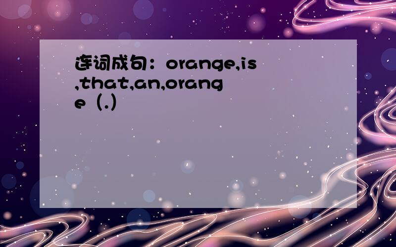 连词成句：orange,is,that,an,orange（.）