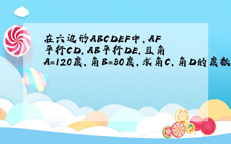 在六边形ABCDEF中,AF平行CD,AB平行DE,且角A＝120度,角B＝80度,求角C,角D的度数