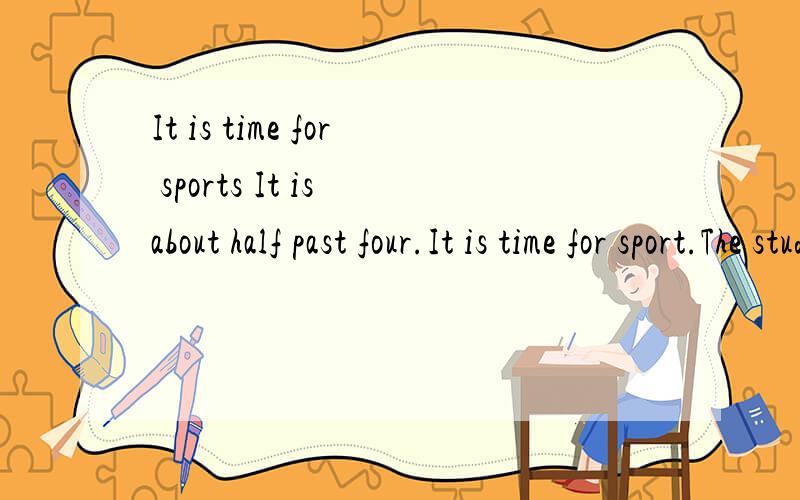 It is time for sports It is about half past four.It is time for sport.The students are on the playground.They are playing a football match.LiDong is one of them.He is good at football.He plays well.He is on the school football team.LiDong says,