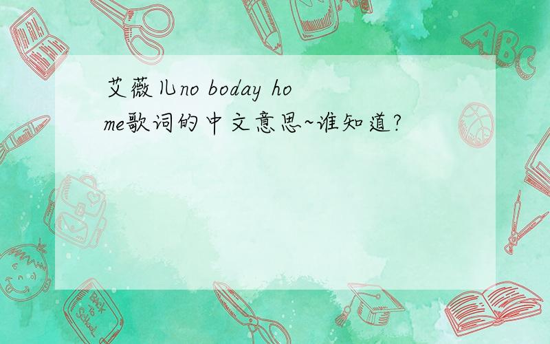 艾薇儿no boday home歌词的中文意思~谁知道?