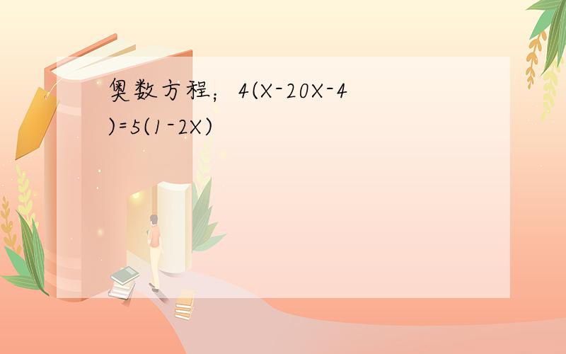 奥数方程；4(X-20X-4)=5(1-2X)