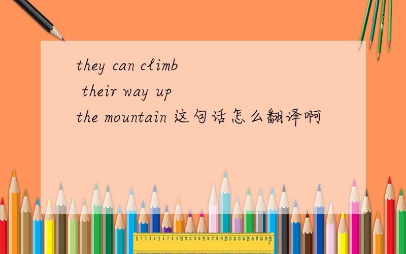 they can climb their way up the mountain 这句话怎么翻译啊