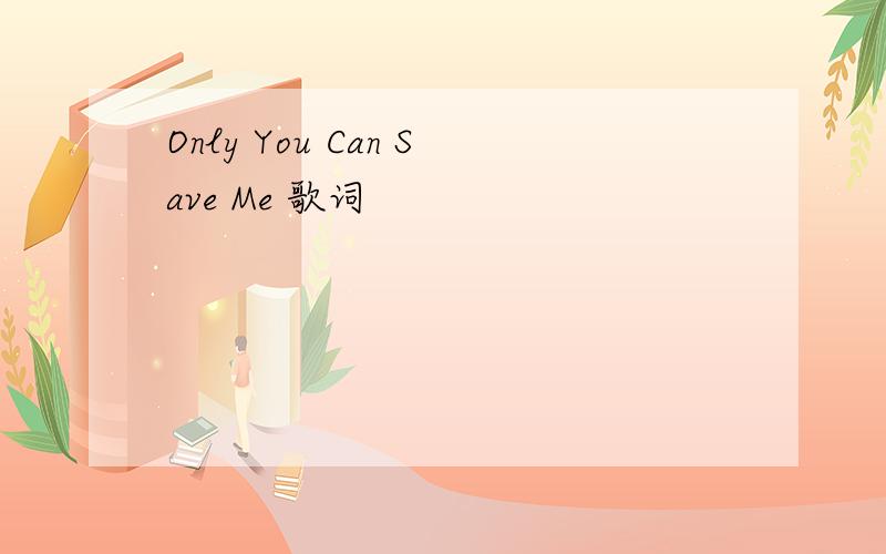 Only You Can Save Me 歌词