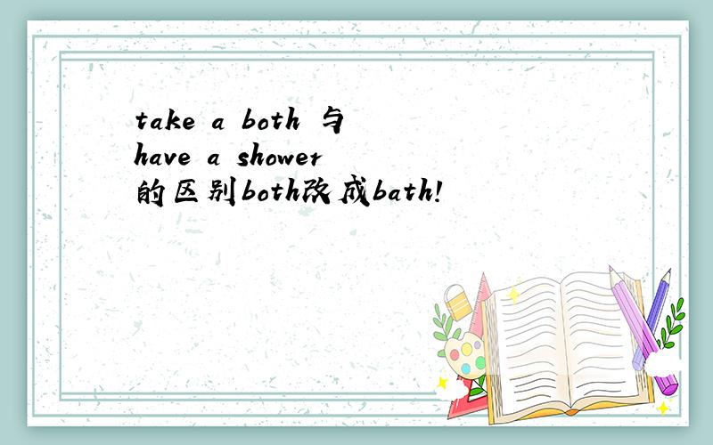 take a both 与 have a shower 的区别both改成bath!