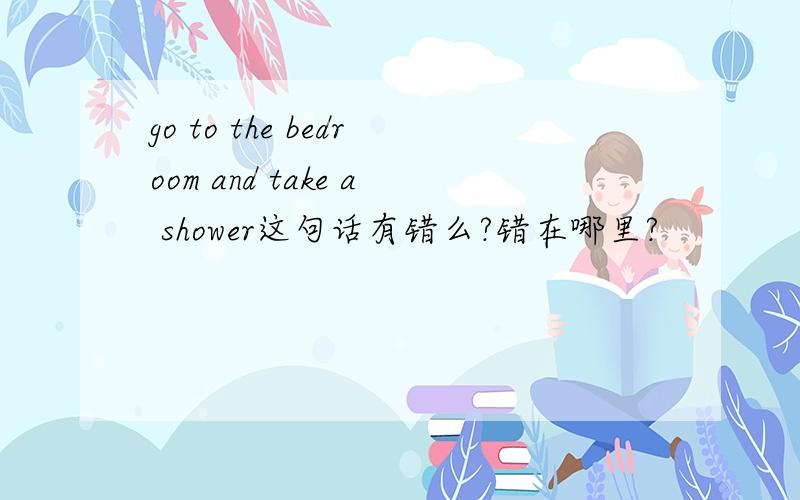 go to the bedroom and take a shower这句话有错么?错在哪里?