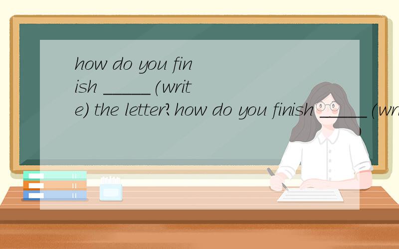 how do you finish _____(write) the letter?how do you finish _____(write) the letter?