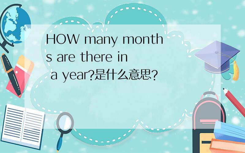 HOW many months are there in a year?是什么意思?