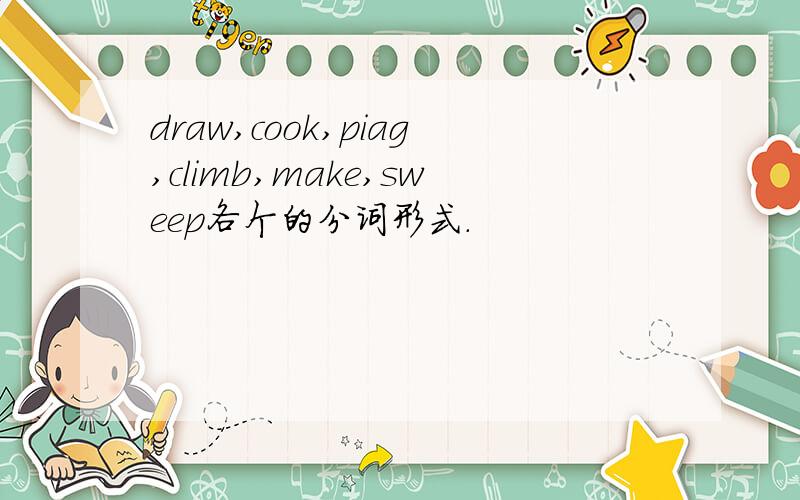 draw,cook,piag,climb,make,sweep各个的分词形式.