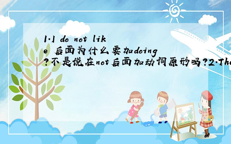 1.I do not like 后面为什么要加doing?不是说在not后面加动词原形吗?2.There are my brother and I 为什么不用宾格?3.Seven dollars for a pair of shoes