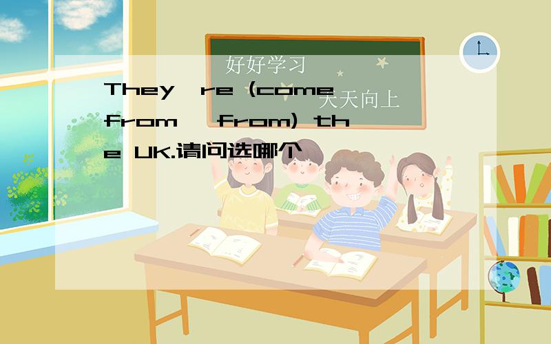 They're (come from ,from) the UK.请问选哪个