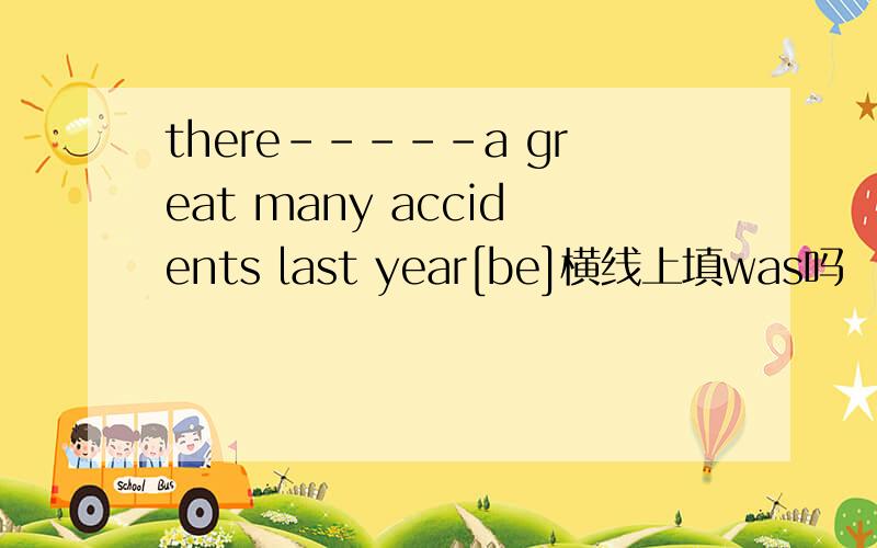 there-----a great many accidents last year[be]横线上填was吗