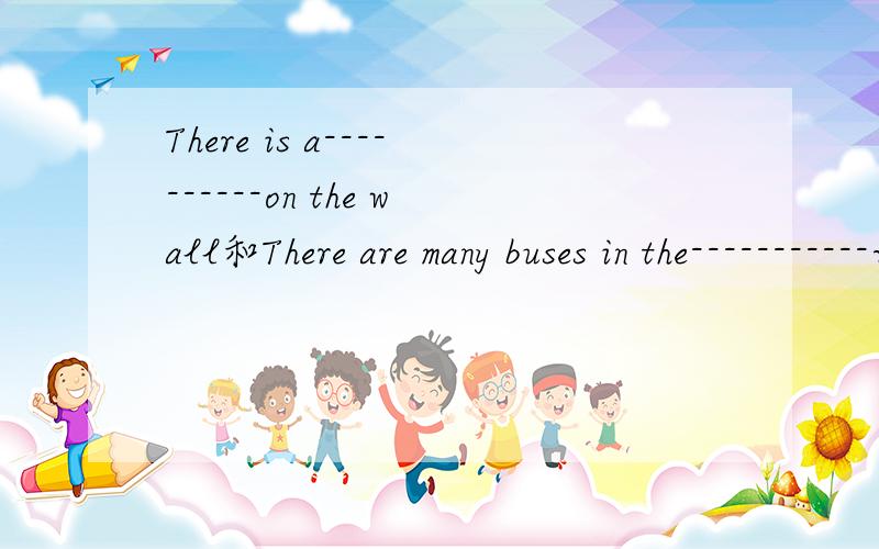 There is a----------on the wall和There are many buses in the-----------谁会填空?
