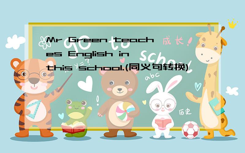 Mr Green teaches English in this school.(同义句转换)