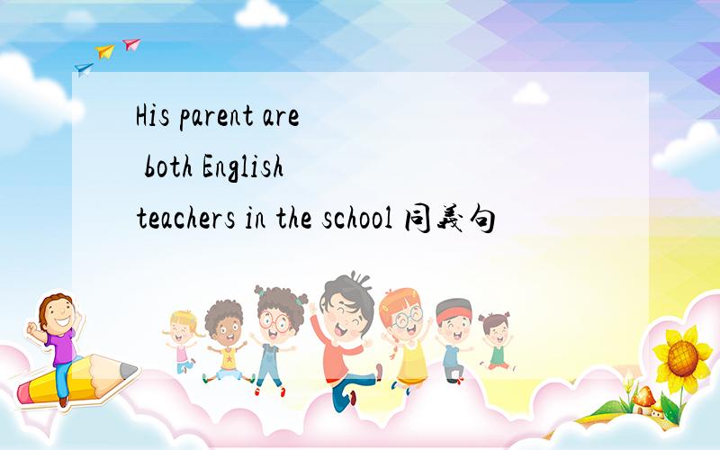 His parent are both English teachers in the school 同义句