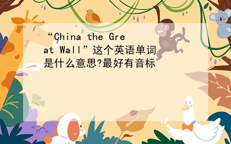 “China the Great Wall”这个英语单词是什么意思?最好有音标