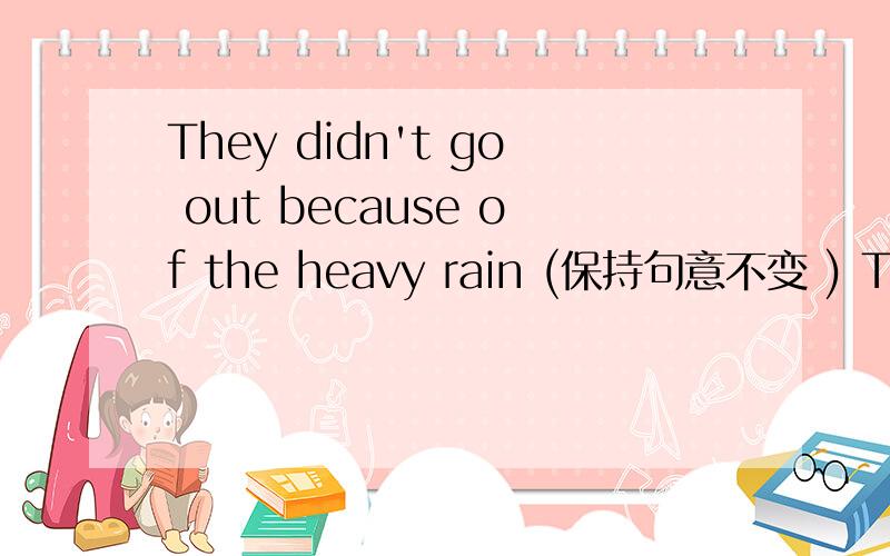 They didn't go out because of the heavy rain (保持句意不变 ) They didn't go out___it____heavily.再问一个，who can 