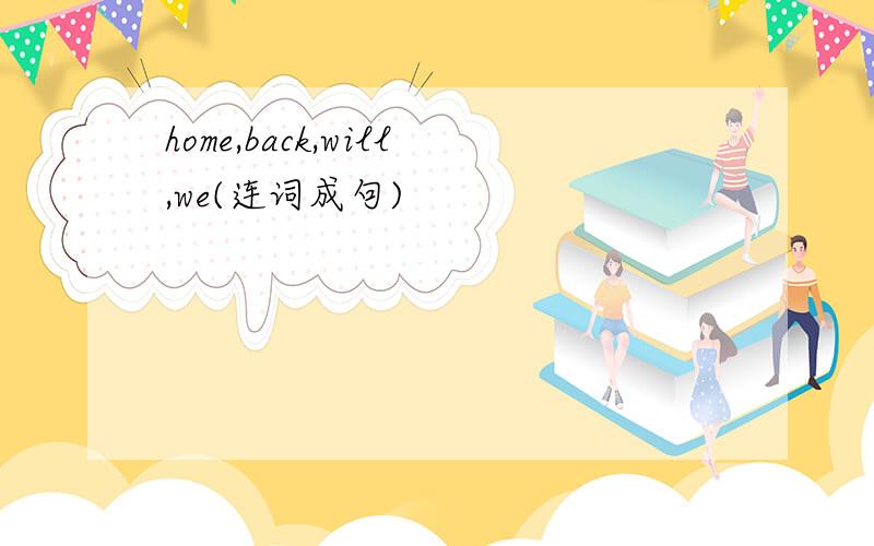 home,back,will,we(连词成句)
