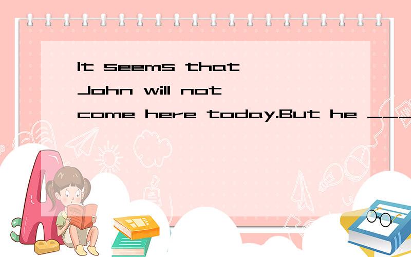It seems that John will not come here today.But he _____he_____come.A.did say would B.does say will C.has said would D.said will为什么