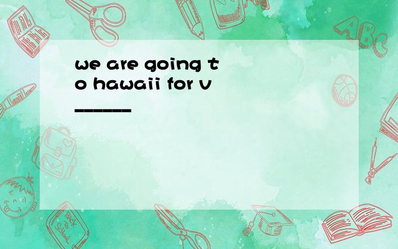 we are going to hawaii for v______