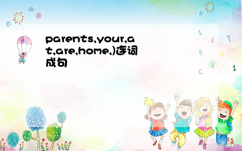 parents,your,at,are,home,)连词成句