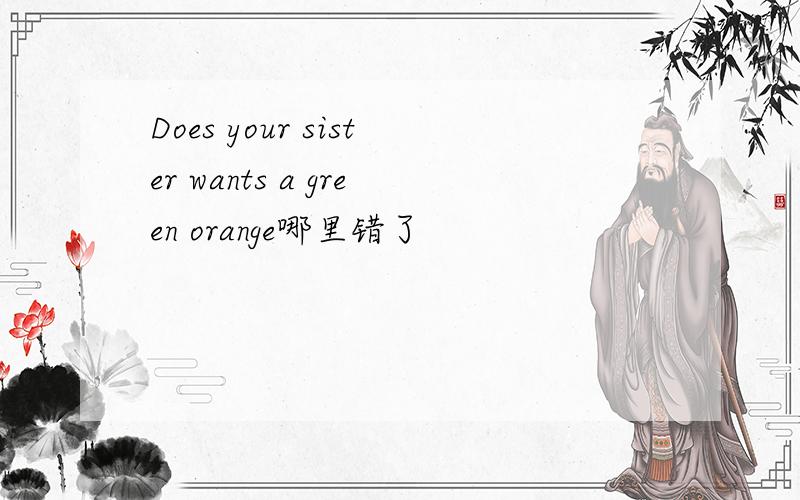 Does your sister wants a green orange哪里错了