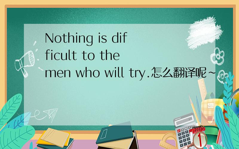 Nothing is difficult to the men who will try.怎么翻译呢~
