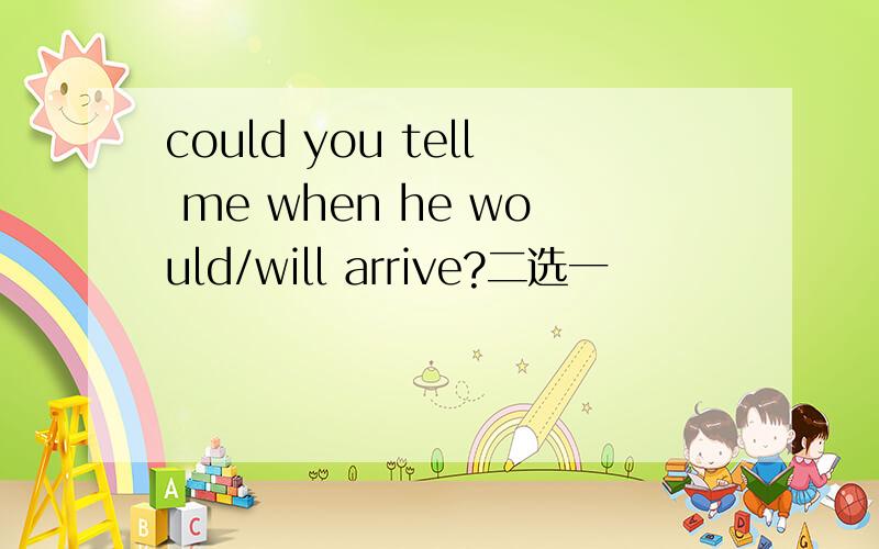 could you tell me when he would/will arrive?二选一