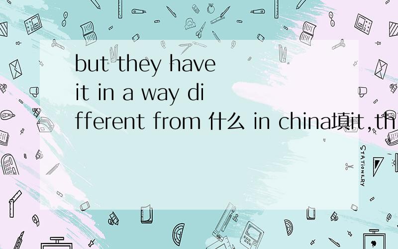 but they have it in a way different from 什么 in china填it,this,that和way中的一个,为什么?