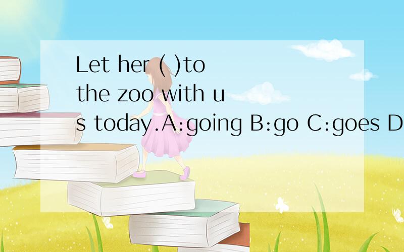 Let her ( )to the zoo with us today.A:going B:go C:goes D:to go 选哪个?理由：