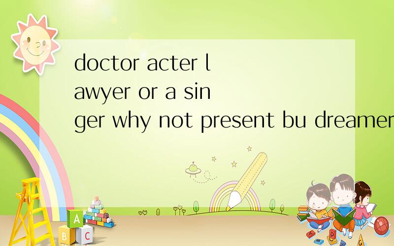 doctor acter lawyer or a singer why not present bu dreamer是什么歌啊