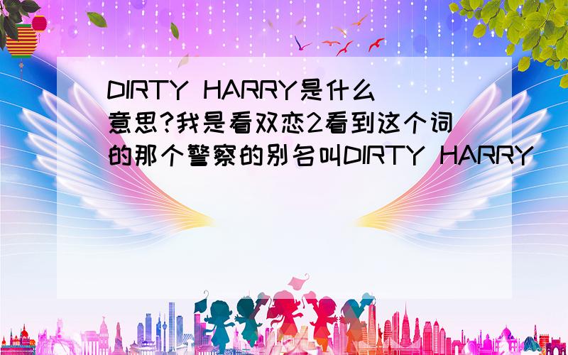 DIRTY HARRY是什么意思?我是看双恋2看到这个词的那个警察的别名叫DIRTY HARRY    所以想问下是什么意思.