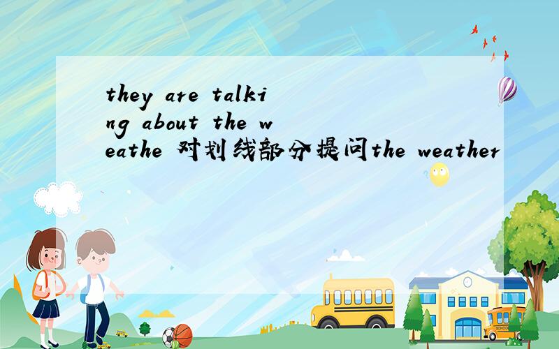 they are talking about the weathe 对划线部分提问the weather