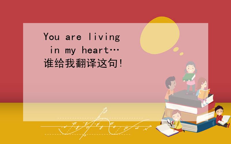 You are living in my heart… 谁给我翻译这句!