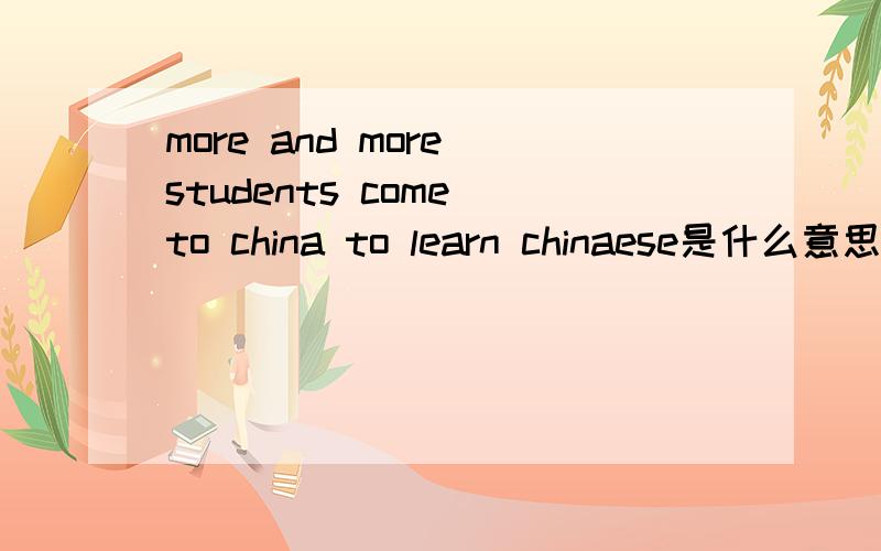 more and more students come to china to learn chinaese是什么意思