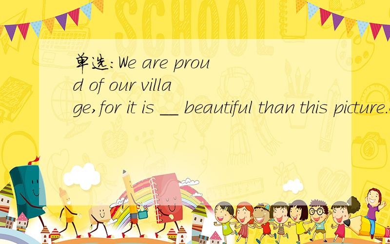 单选:We are proud of our village,for it is __ beautiful than this picture.A.no less B.not fewer求原因