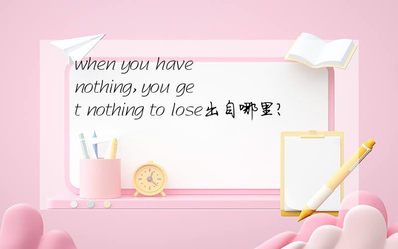 when you have nothing,you get nothing to lose出自哪里?
