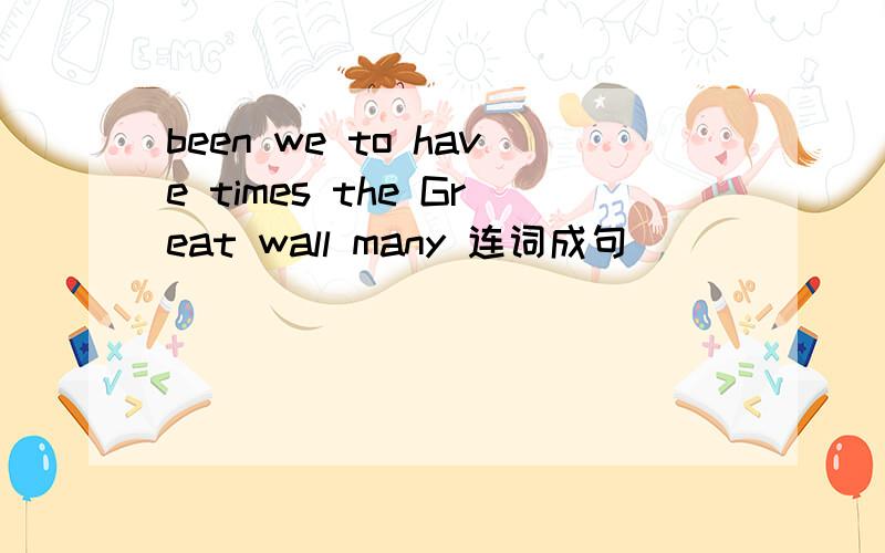 been we to have times the Great wall many 连词成句