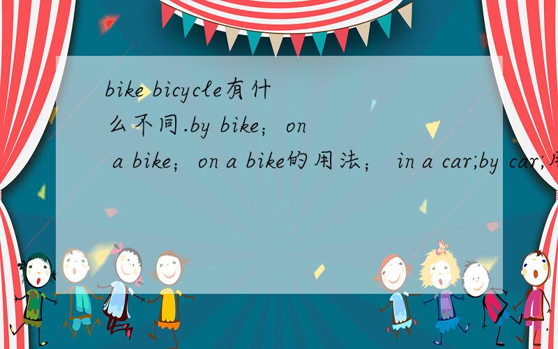 bike bicycle有什么不同.by bike；on a bike；on a bike的用法； in a car;by car;用于什么句型中?