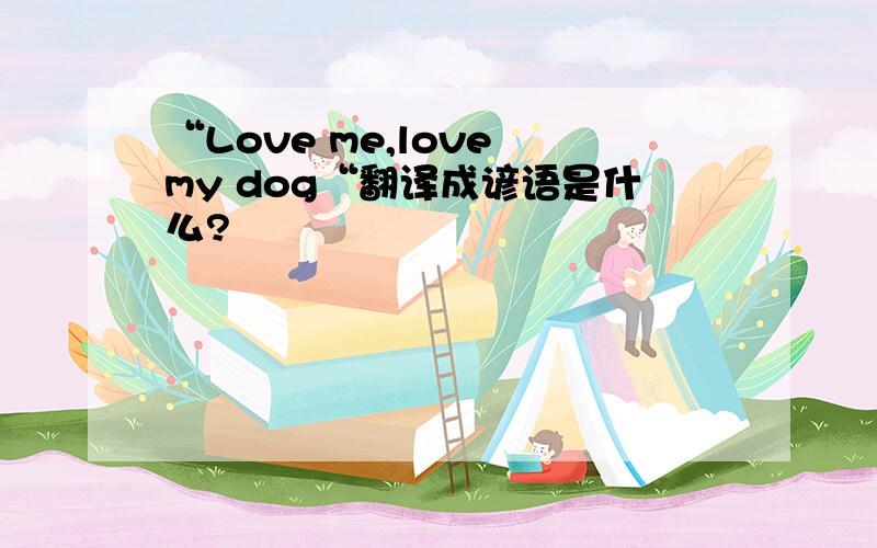 “Love me,love my dog“翻译成谚语是什么?