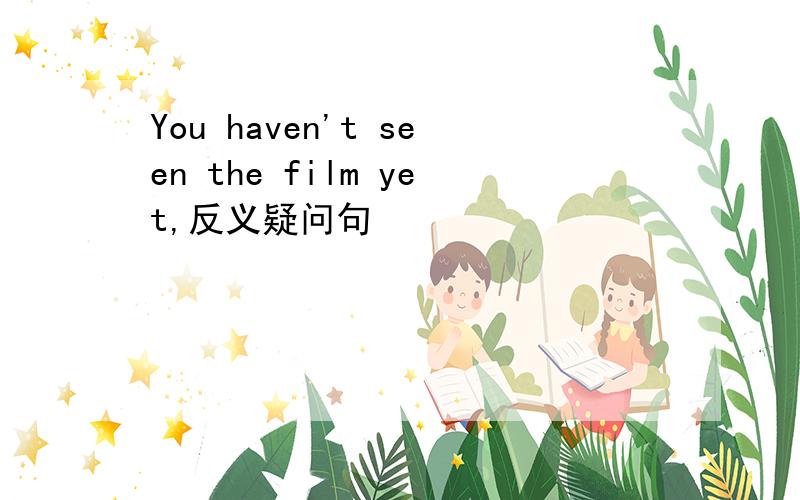 You haven't seen the film yet,反义疑问句