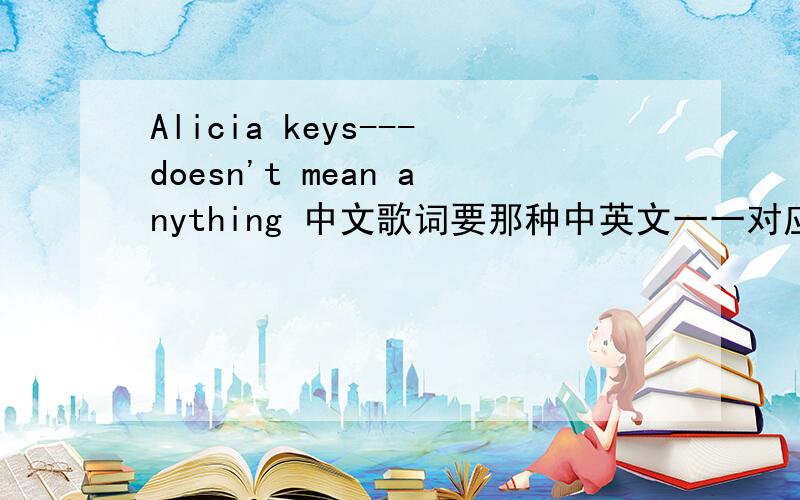 Alicia keys---doesn't mean anything 中文歌词要那种中英文一一对应的