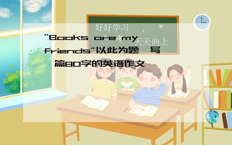 “Books are my friends”以此为题,写一篇80字的英语作文