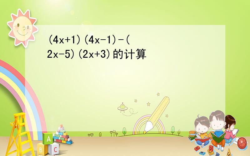 (4x+1)(4x-1)-(2x-5)(2x+3)的计算