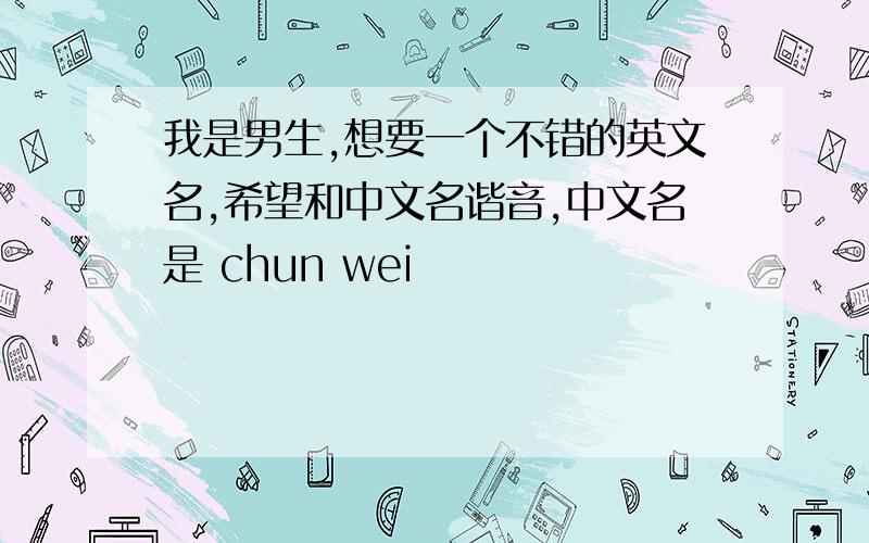 我是男生,想要一个不错的英文名,希望和中文名谐音,中文名是 chun wei