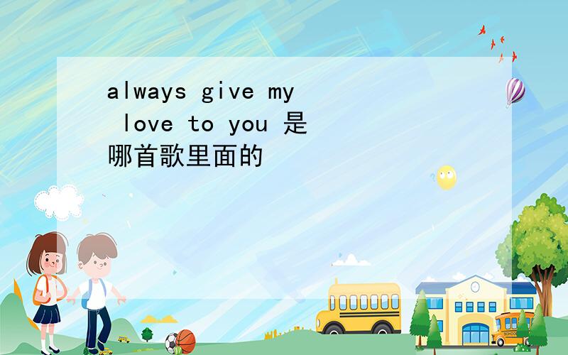 always give my love to you 是哪首歌里面的