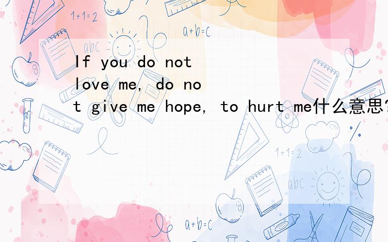 If you do not love me, do not give me hope, to hurt me什么意思?