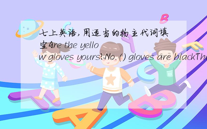 七上英语,用适当的物主代词填空Are the yellow gloves yours?No.() gloves are blackTheir classroom is small and (.)(our) is bigAre the crayons Betty's?No,they're not ()
