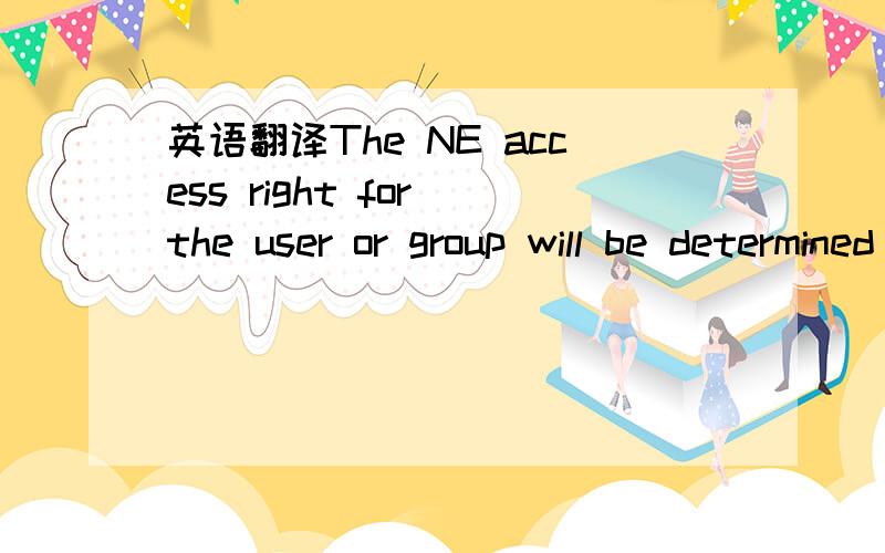 英语翻译The NE access right for the user or group will be determined by the ACLs that are attached to those subtrees.